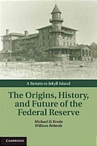 The Origins, History, and Future of the Federal Reserve : A Return to Jekyll Island (Hardcover)