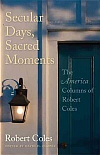 Secular Days, Sacred Moments: The America Columns of Robert Coles (Paperback)
