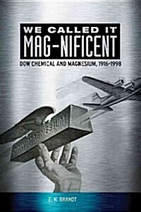 We Called It Mag-Nificent: Dow Chemical and Magnesium, 1916-1998 (Hardcover)