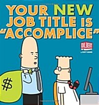Your New Job Title Is Accomplice: A Dilbert Book (Paperback, Original)