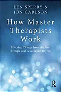 How Master Therapists Work : Effecting Change from the First Through the Last Session and Beyond (Paperback)