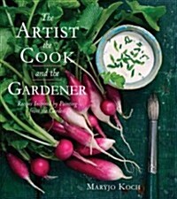 The Artist, the Cook, and the Gardener: Recipes Inspired by Painting from the Garden (Hardcover)