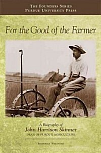 For the Good of the Farmer: A Biography of John Harrison Skinner, Dean of Purdue Agriculture (Hardcover)