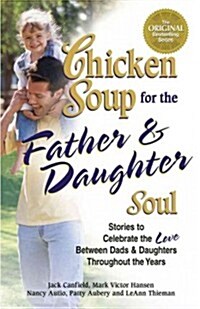 Chicken Soup for the Father & Daughter Soul: Stories to Celebrate the Love Between Dads & Daughters Throughout the Years (Paperback)