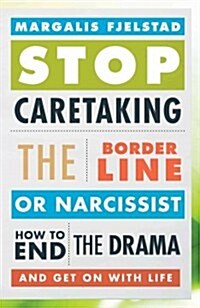 Stop Caretaking the Borderline or Narcissist: How to End the Drama and Get on with Life (Hardcover)
