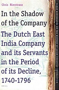 In the Shadow of the Company: The Dutch East India Company and Its Servants in the Period of Its Decline (1740-1796) (Hardcover)