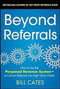 Beyond Referrals: How to Use the Perpetual Revenue System to Convert Referrals Into High-Value Clients (Paperback)