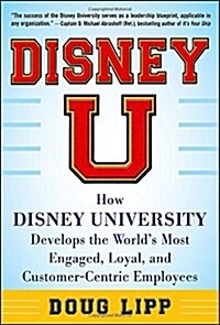 Disney U: How Disney University Develops the Worlds Most Engaged, Loyal, and Customer-Centric Employees (Hardcover, 2)