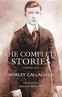 The Complete Stories of Morley Callaghan: Volume One Volume 1 (Paperback)