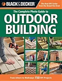 The Complete Photo Guide to Outdoor Building: From Arbors to Walkways: 150 DIY Projects (Paperback)
