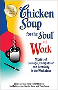 Chicken Soup for the Soul at Work: Stories of Courage, Compassion and Creativity in the Workplace (Paperback)