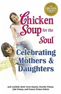 Chicken Soup for the Soul Celebrating Mothers and Daughters (Paperback, Original)