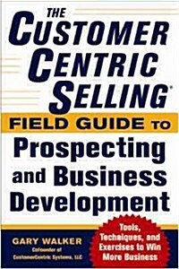 The Customercentric Selling(r) Field Guide to Prospecting and Business Development: Techniques, Tools, and Exercises to Win More Business (Paperback)