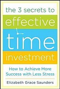 The 3 Secrets to Effective Time Investment: Achieve More Success with Less Stress: Foreword by Cal Newport, Author of So Good They Cant Ignore You (Hardcover)