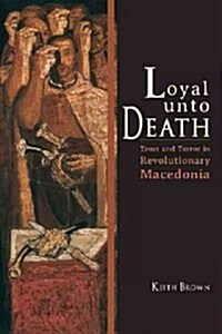 Loyal Unto Death: Trust and Terror in Revolutionary Macedonia (Paperback)