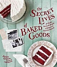 The Secret Lives of Baked Goods: Sweet Stories & Recipes for Americas Favorite Desserts (Hardcover)