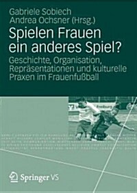 Spielen Frauen Ein Anderes Spiel?: Geschichte, Organisation, Repr?entationen Und Kulturelle Praxen Im Frauenfu?all (Paperback, 2012)