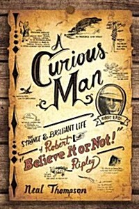 A Curious Man: The Strange & Brilliant Life of Robert Believe It or Not! Ripley (Hardcover)