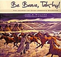 Be Brave, Tah-Hy!: The Journey of Chief Josephs Daughter (Paperback)