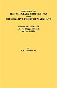 Abstracts of the Testamentary Proceedings of the Prerogative Court of Maryland. Volume XL: 1774-1775. Libers: 45 (Pp. 285-End), 46 (Pp.1-212) (Paperback)