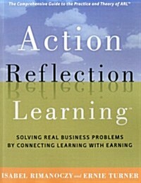 Action Reflection Learning : Solving Real Business Problems by Connecting Learning with Earning (Paperback)