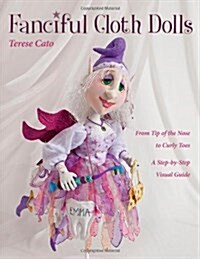 Fanciful Cloth Dolls: From Tip of the Nose to Curly Toes-Step-By-Step Visual Guide (Paperback)