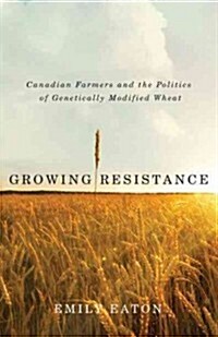 Growing Resistance: Canadian Farmers and the Politics of Genetically Modified Wheat (Paperback)