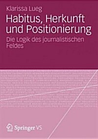 Habitus, Herkunft Und Positionierung: Die Logik Des Journalistischen Feldes (Paperback, 2012)