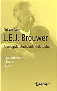 L.E.J. Brouwer – Topologist, Intuitionist, Philosopher : How Mathematics Is Rooted in Life (Hardcover, 2013 ed.)