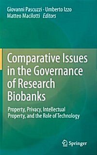 Comparative Issues in the Governance of Research Biobanks: Property, Privacy, Intellectual Property, and the Role of Technology (Hardcover, 2013)