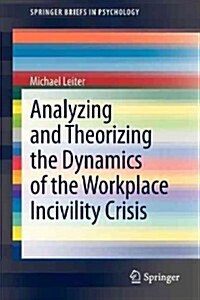 Analyzing and Theorizing the Dynamics of the Workplace Incivility Crisis (Paperback, 2013)
