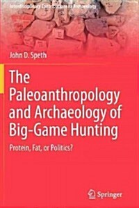 The Paleoanthropology and Archaeology of Big-Game Hunting: Protein, Fat, or Politics? (Paperback, 2010)