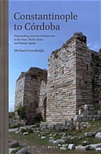 Constantinople to C?doba: Dismantling Ancient Architecture in the East, North Africa and Islamic Spain (Hardcover)