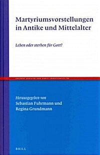 Martyriumsvorstellungen in Antike Und Mittelalter: Leben Oder Sterben F? Gott? (Hardcover)