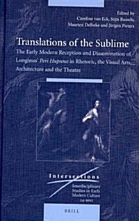 Translations of the Sublime: The Early Modern Reception and Dissemination of Longinus Peri Hupsous in Rhetoric, the Visual Arts, Architecture and (Hardcover)