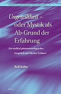 Ungeteiltheit - Oder Mystik ALS Ab-Grund Der Erfahrung: Ein Radikal Ph?omenologisches Gespr?h Mit Meister Eckhart (Hardcover)