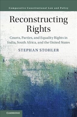 Reconstructing Rights : Courts, Parties, and Equality Rights in India, South Africa, and the United States (Hardcover)
