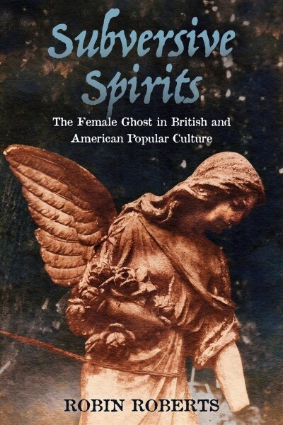 Subversive Spirits: The Female Ghost in British and American Popular Culture (Paperback)