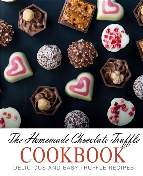 The Homemade Chocolate Truffle Cookbook: Delicious and Easy Truffle Recipes (Paperback)