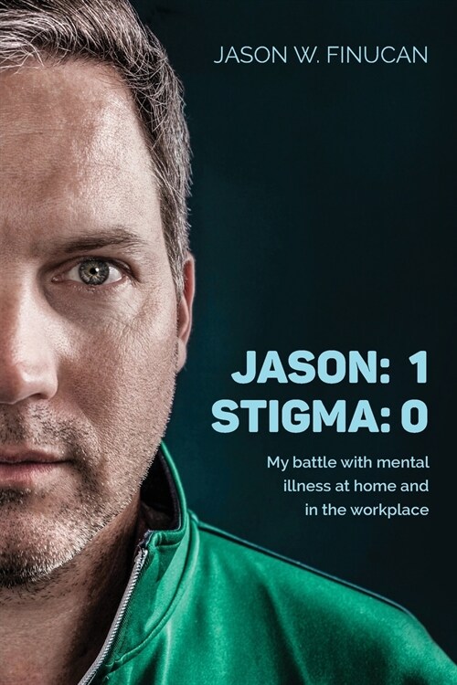Jason: 1 Stigma: 0: My Battle with Mental Illness at Home and in the Workplace (Paperback)