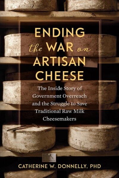 Ending the War on Artisan Cheese: The Inside Story of Government Overreach and the Struggle to Save Traditional Raw Milk Cheesemakers (Paperback)