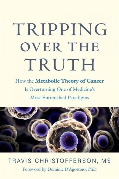 Tripping Over the Truth: How the Metabolic Theory of Cancer Is Overturning One of Medicines Most Entrenched Paradigms (Paperback)