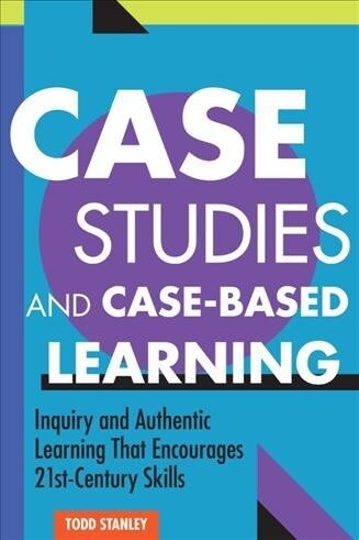 Case Studies and Case-Based Learning: Inquiry and Authentic Learning That Encourages 21st-Century Skills (Paperback)