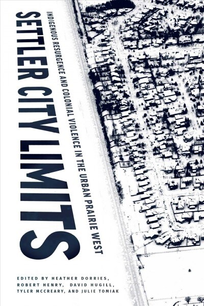 Settler City Limits: Indigenous Resurgence and Colonial Violence in the Urban Prairie West (Paperback)