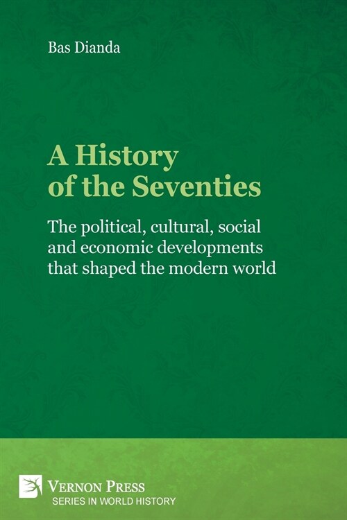 A History of the Seventies: The Political, Cultural, Social and Economic Developments That Shaped the Modern World (Paperback)
