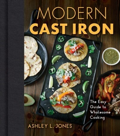 Modern Cast Iron: The Complete Guide to Selecting, Seasoning, Cooking, and More (Hardcover)