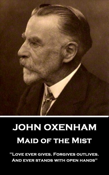 John Oxenham - Maid of the Mist: love Ever Gives. Forgives Outlives. and Ever Stands with Open Hands (Paperback)