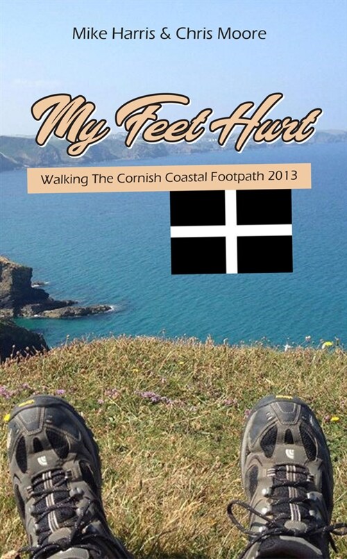 My Feet Hurt: Walking the Cornish Coastal Footpath 2013 (Paperback)