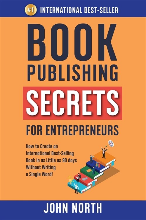 Book Publishing Secrets for Entrepreneurs: How to Create an International Best-Selling Book in as Little as 90 Days Without Writing a Single Word! (Paperback)