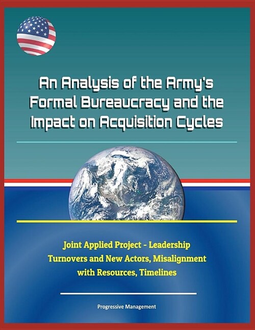 An Analysis of the Armys Formal Bureaucracy and the Impact on Acquisition Cycles - Joint Applied Project - Leadership Turnovers and New Actors, Misal (Paperback)